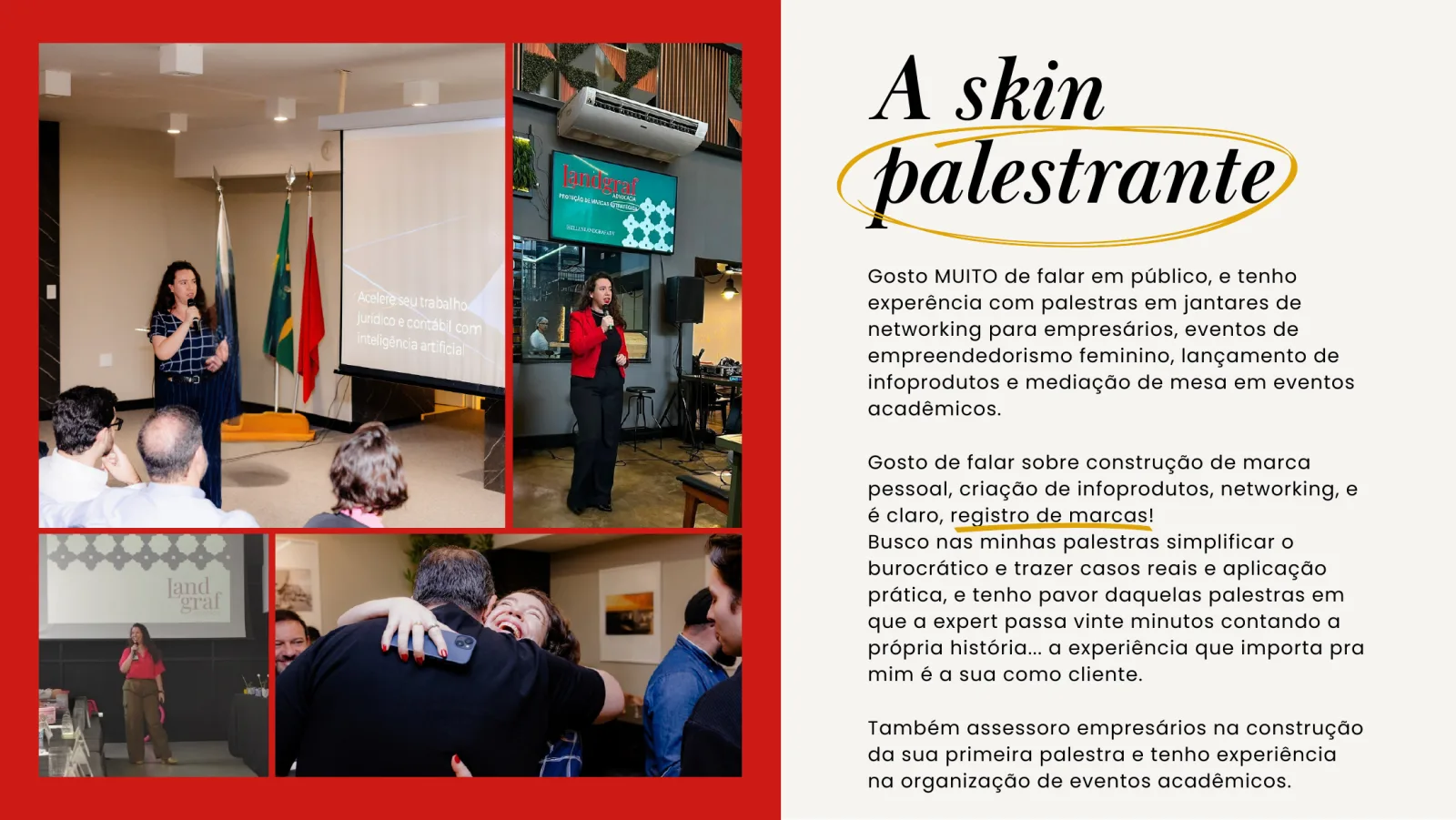 Página “A skin palestrante”: palestras em jantares de networking, eventos de empreendedorismo feminino, lançamento de infoprodutos e mediação de mesa em eventos acadêmicos. Temas: construção de marca pessoal, criação de infoprodutos, networking e registro de marcas.